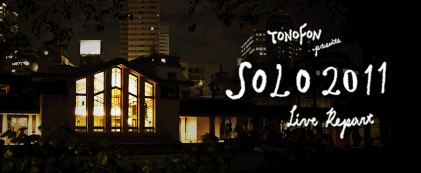 TONOFON presents SOLO2011 LIVE REPORT