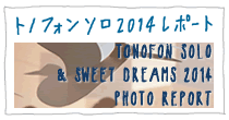 TONOFON SOLO & SWEET DREAMS 2014のフォトレポートをアップしました。